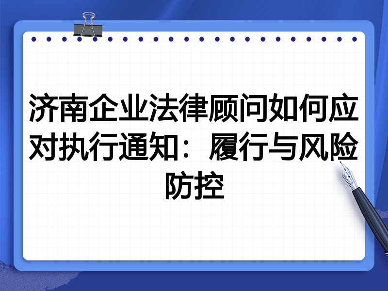 济南企业法律顾问如何应对执行通知：履行与风险防控