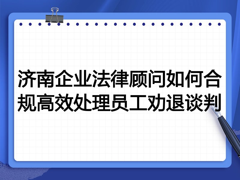 济南企业法律顾问如何合规高效处理员工劝退谈判
