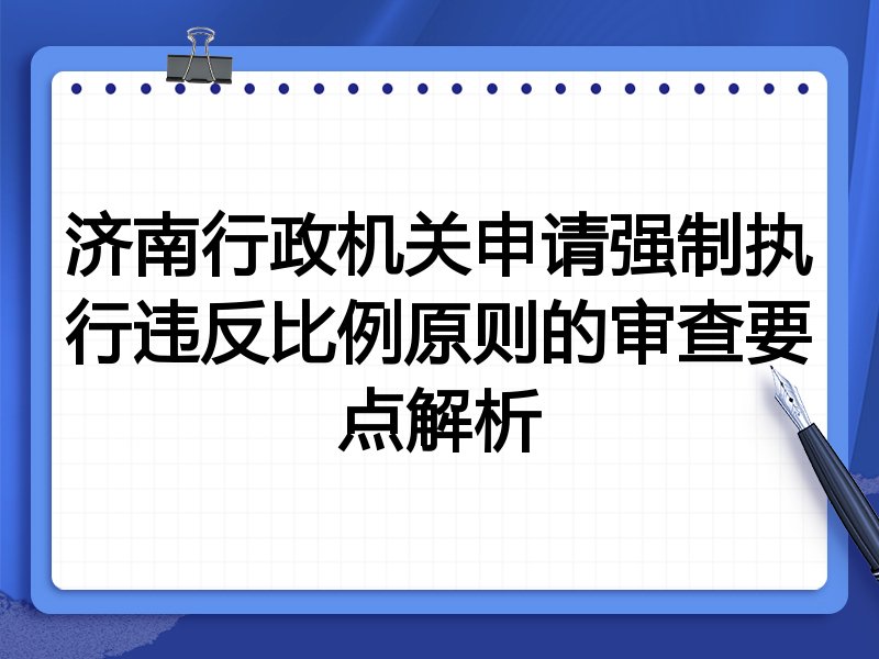 济南行政机关申请强制执行违反比例原则的审查要点解析