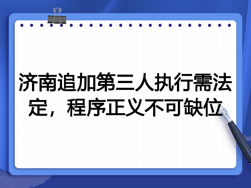 济南追加第三人执行需法定,程序正义不可缺位