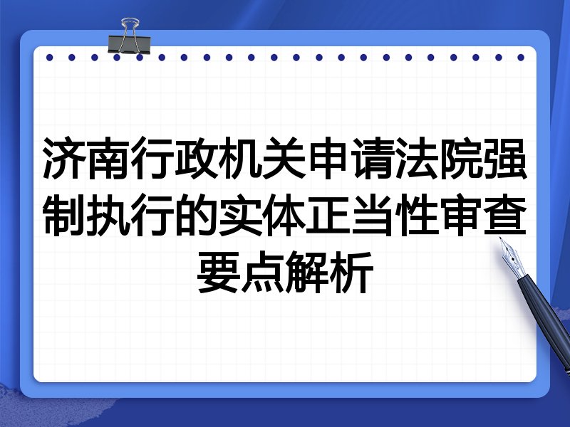 济南行政机关申请法院强制执行的实体正当性审查要点解析