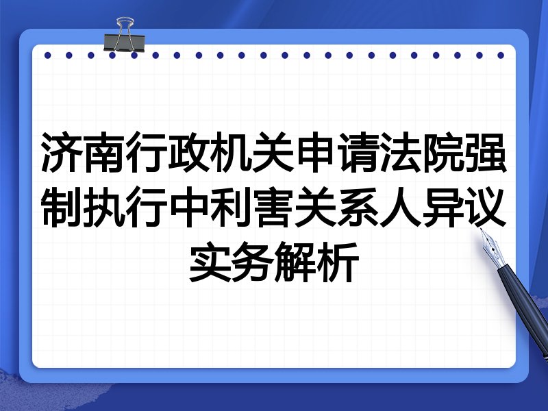 济南行政机关申请法院强制执行中利害关系人异议实务解析