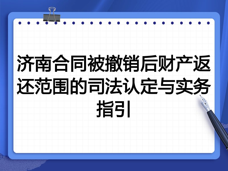 济南合同被撤销后财产返还范围的司法认定与实务指引