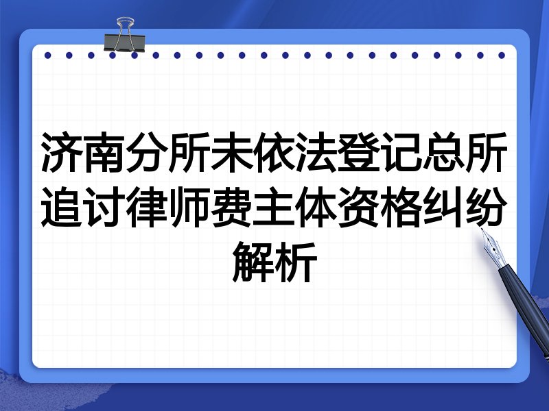 济南分所未依法登记总所追讨律师费主体资格纠纷解析