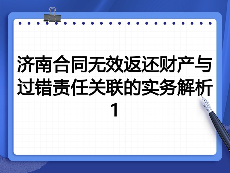 济南合同无效返还财产与过错责任关联的实务解析1