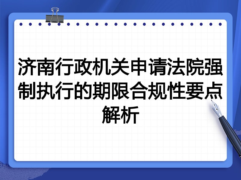 济南行政机关申请法院强制执行的期限合规性要点解析