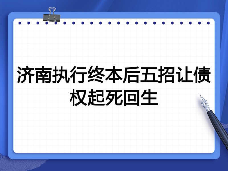 济南执行终本后五招让债权起死回生
