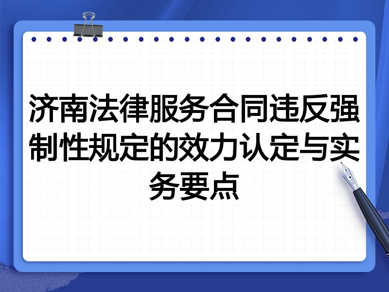 济南法律服务合同违反强制性规定的效力认定与实务要点