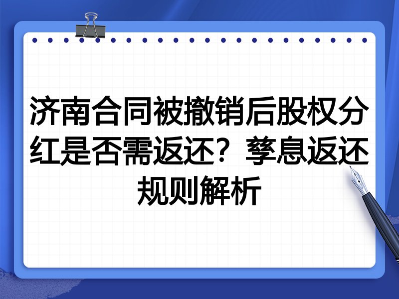 济南合同被撤销后股权分红是否需返还?孳息返还规则解析
