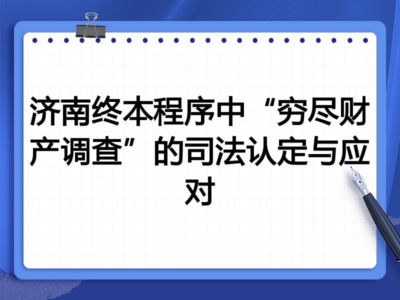 济南终本程序中“穷尽财产调查”的司法认定与应对