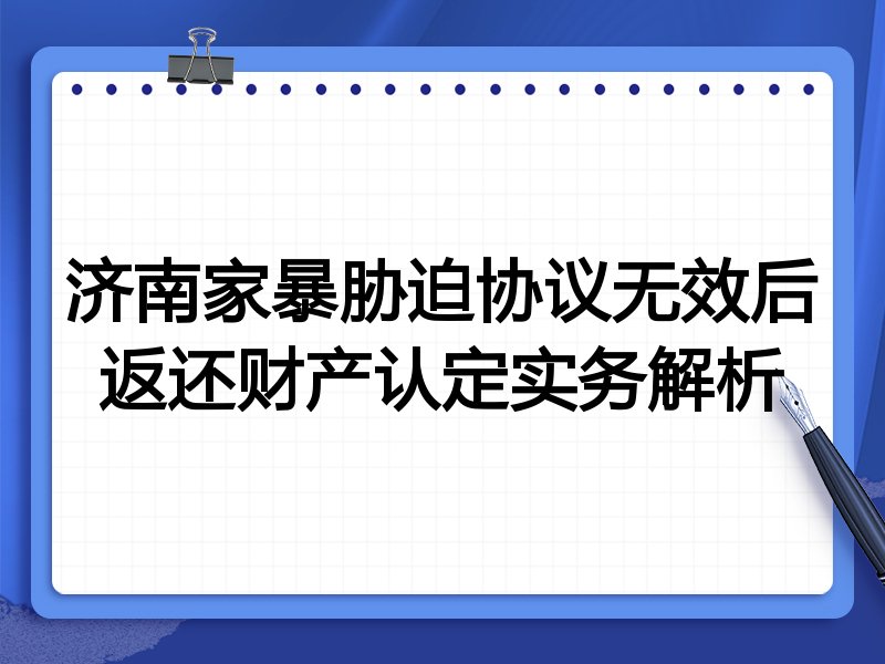 济南家暴胁迫协议无效后返还财产认定实务解析