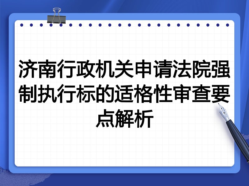济南行政机关申请法院强制执行标的适格性审查要点解析