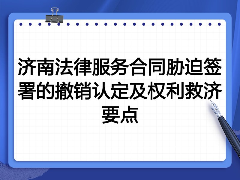 济南法律服务合同胁迫签署的撤销认定及权利救济要点