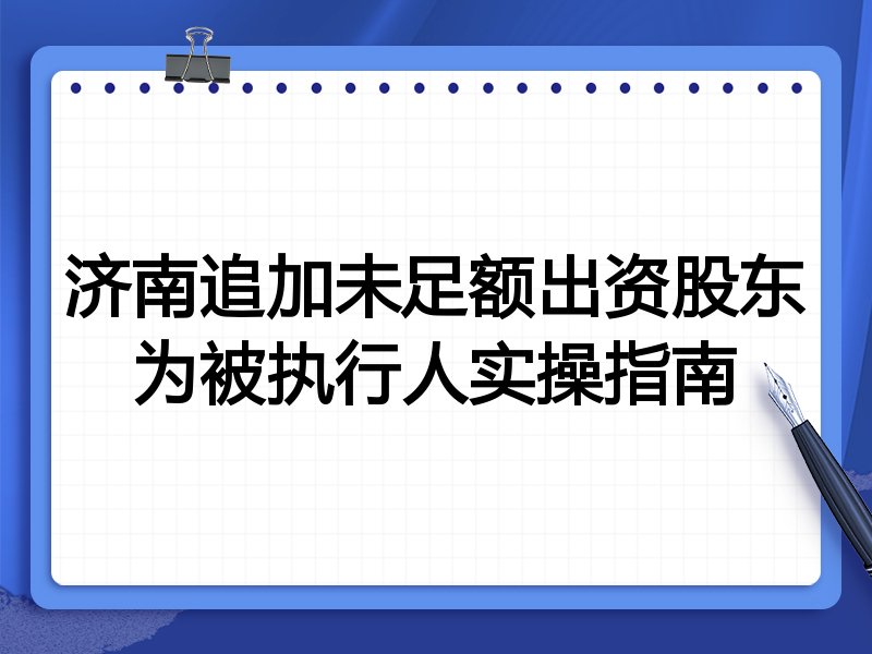 济南追加未足额出资股东为被执行人实操指南