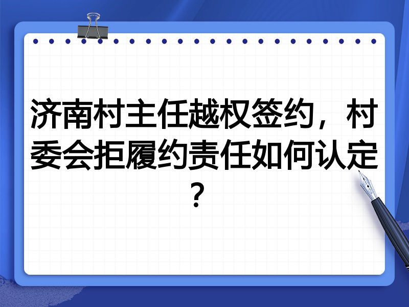 济南村主任越权签约,村委会拒履约责任如何认定?