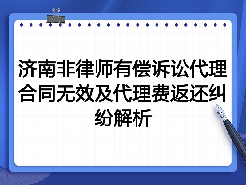济南非律师有偿诉讼代理合同无效及代理费返还纠纷解析