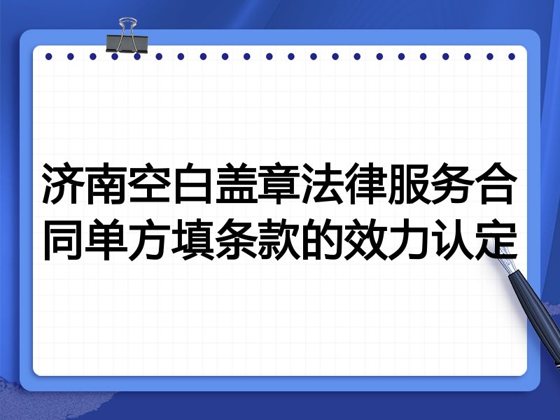 济南空白盖章法律服务合同单方填条款的效力认定