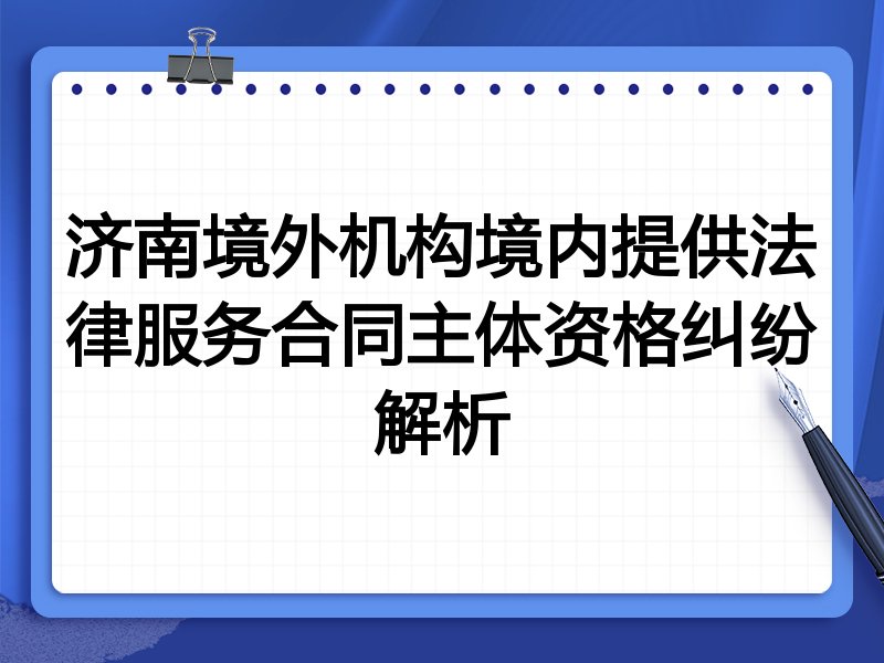 济南境外机构境内提供法律服务合同主体资格纠纷解析