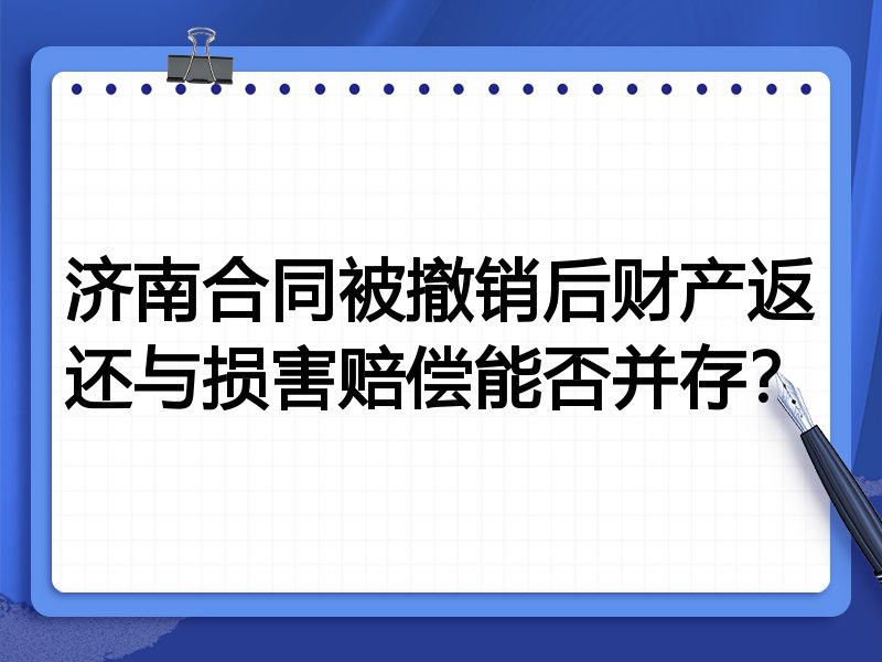 济南合同被撤销后财产返还与损害赔偿能否并存?