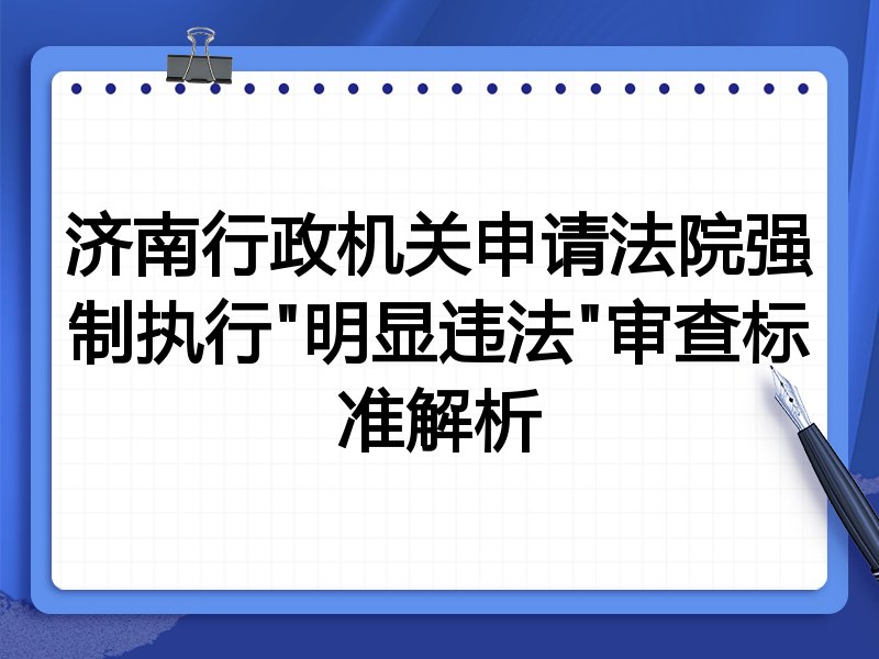 济南行政机关申请法院强制执行"明显违法"审查标准解析