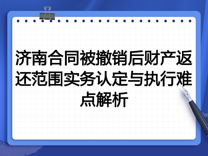 济南合同被撤销后财产返还范围实务认定与执行难点解析