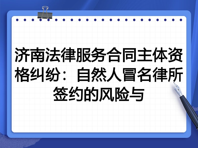 济南法律服务合同主体资格纠纷:自然人冒名律所签约的风险与