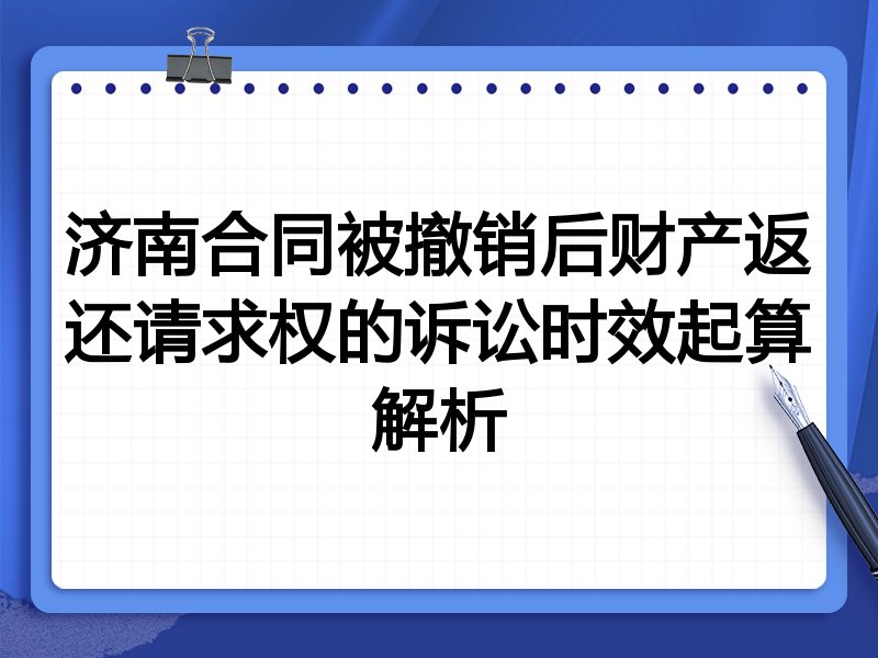 济南合同被撤销后财产返还请求权的诉讼时效起算解析