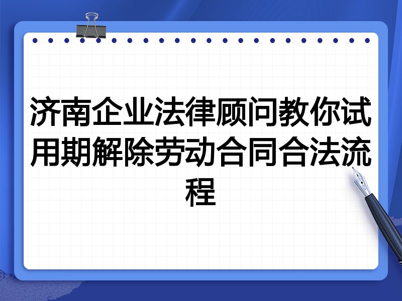 济南企业法律顾问教你试用期解除劳动合同合法流程