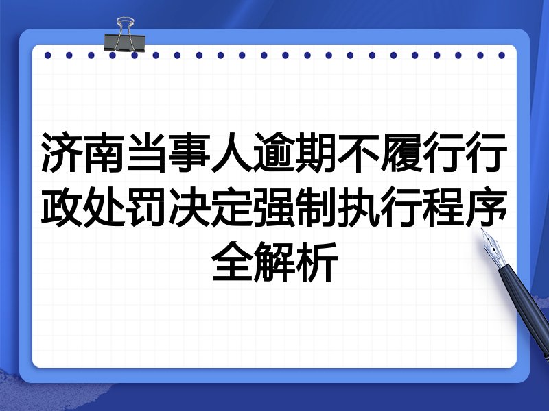 济南当事人逾期不履行行政处罚决定强制执行程序全解析