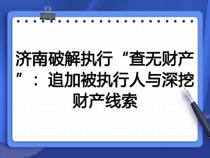 济南破解执行“查无财产”：追加被执行人与深挖财产线索