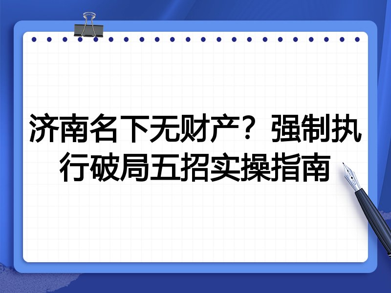 济南名下无财产?强制执行破局五招实操指南