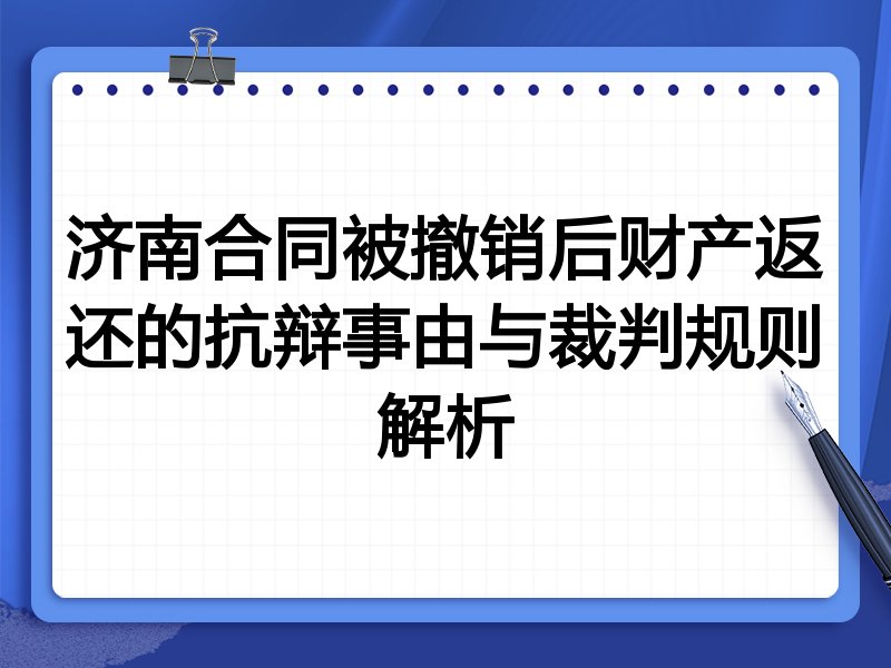 济南合同被撤销后财产返还的抗辩事由与裁判规则解析