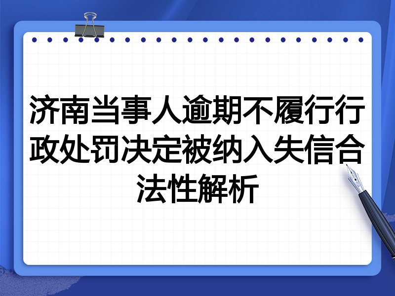 济南当事人逾期不履行行政处罚决定被纳入失信合法性解析
