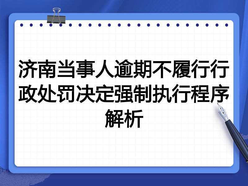 济南当事人逾期不履行行政处罚决定强制执行程序解析
