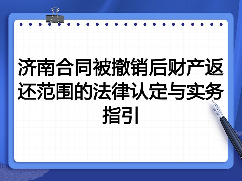 济南合同被撤销后财产返还范围的法律认定与实务指引