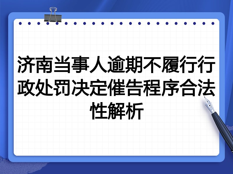 济南当事人逾期不履行行政处罚决定催告程序合法性解析
