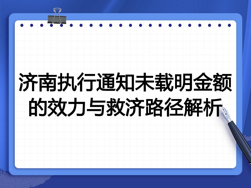 济南执行通知未载明金额的效力与救济路径解析