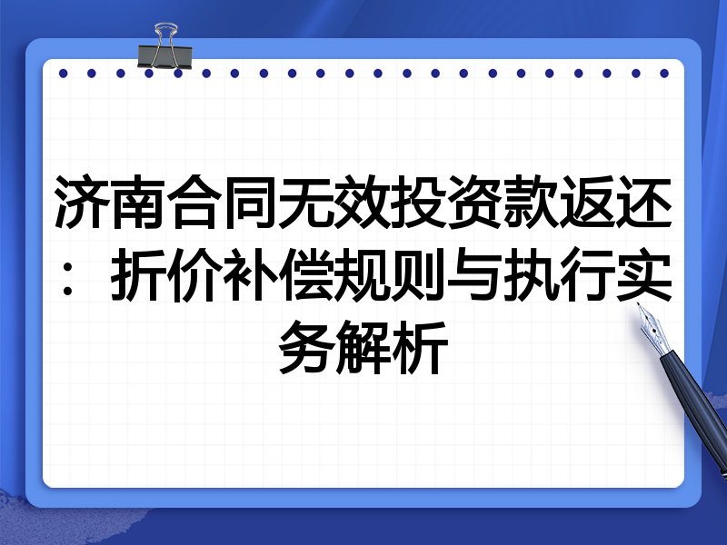 济南合同无效投资款返还:折价补偿规则与执行实务解析