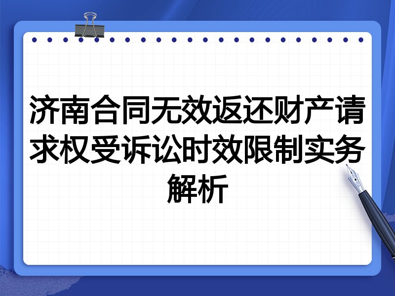 济南合同无效返还财产请求权受诉讼时效限制实务解析