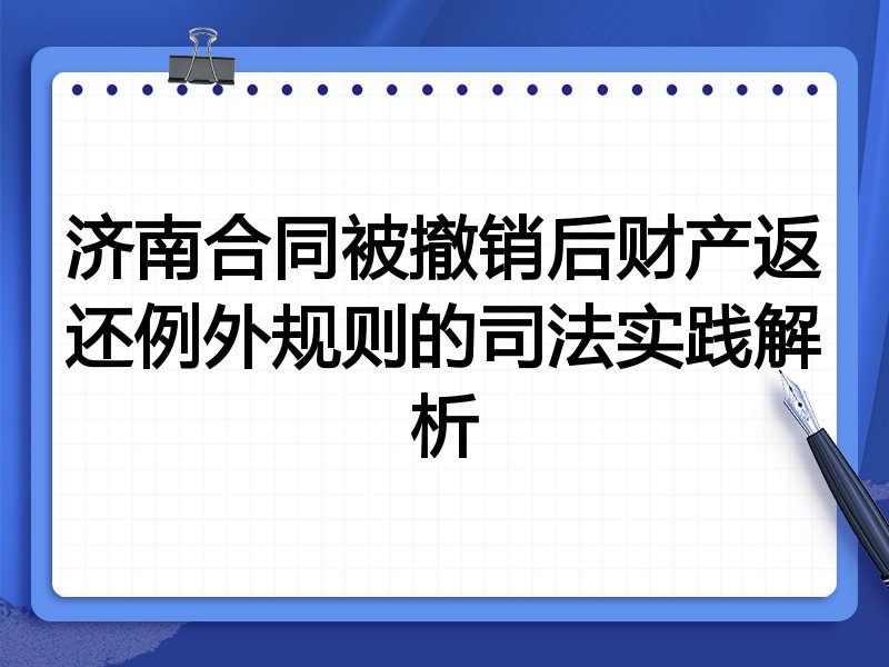 济南合同被撤销后财产返还例外规则的司法实践解析