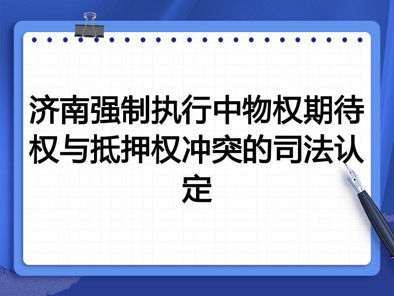 济南强制执行中物权期待权与抵押权冲突的司法认定