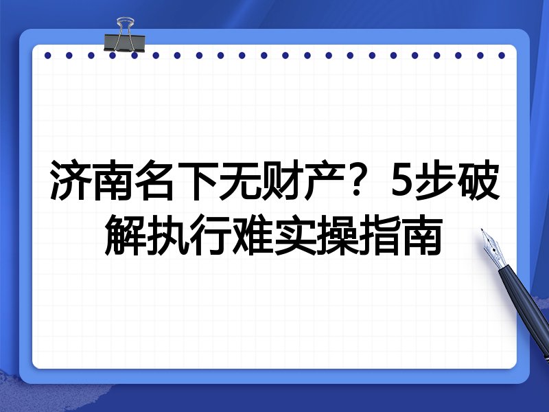 济南名下无财产?5步破解执行难实操指南