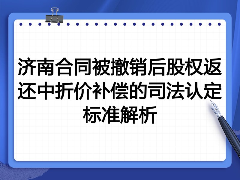 济南合同被撤销后股权返还中折价补偿的司法认定标准解析