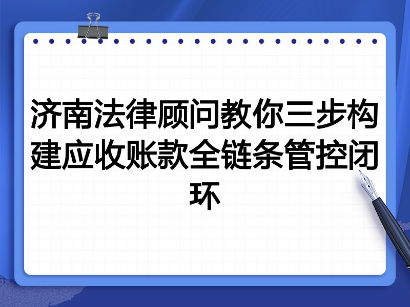 济南法律顾问教你三步构建应收账款全链条管控闭环