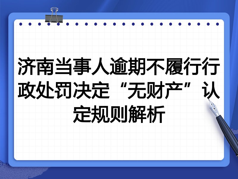 济南当事人逾期不履行行政处罚决定“无财产”认定规则解析