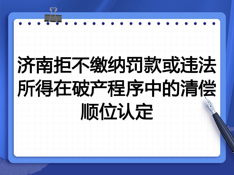 济南拒不缴纳罚款或违法所得在破产程序中的清偿顺位认定