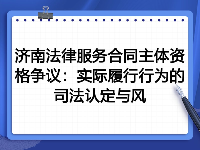 济南法律服务合同主体资格争议:实际履行行为的司法认定与风