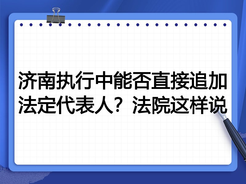 济南执行中能否直接追加法定代表人?法院这样说