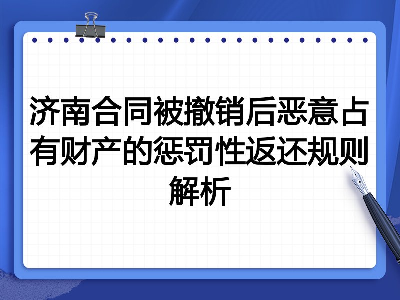 济南合同被撤销后恶意占有财产的惩罚性返还规则解析