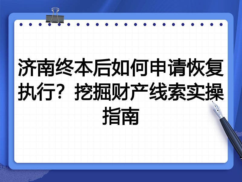 济南终本后如何申请恢复执行?挖掘财产线索实操指南